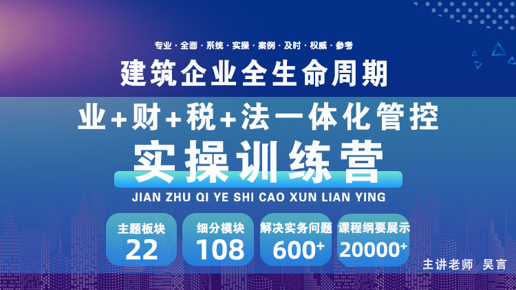 建筑企业全生命周期业+财+税+法一体化管控实操训练营