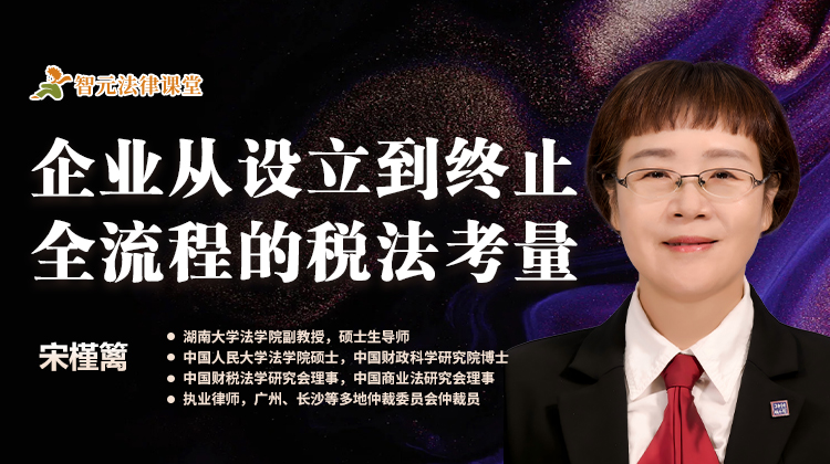 宋槿篱：企业从设立到终止全流程的税法考量
宋槿篱：企业从设立到终止全流程的税法考量