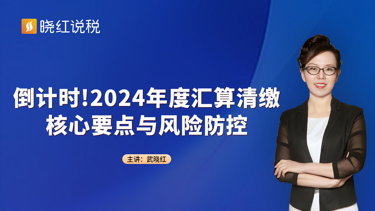 倒计时!2024年度汇算清缴核心要点与风险防控