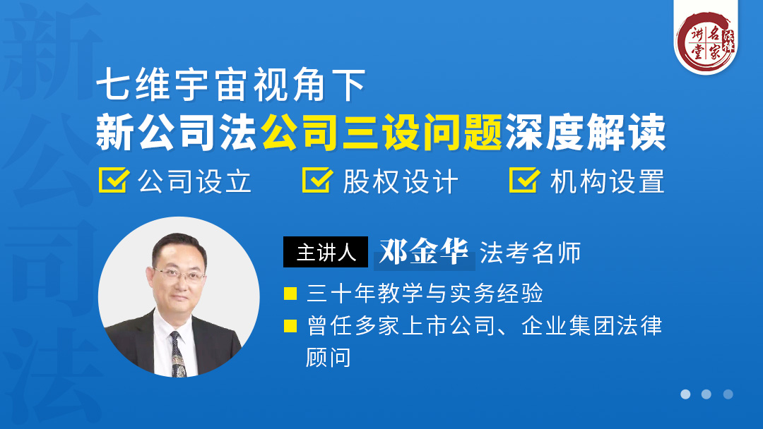 邓金华：新公司法下公司设立、股权设计、机构设置实务问题深度解读