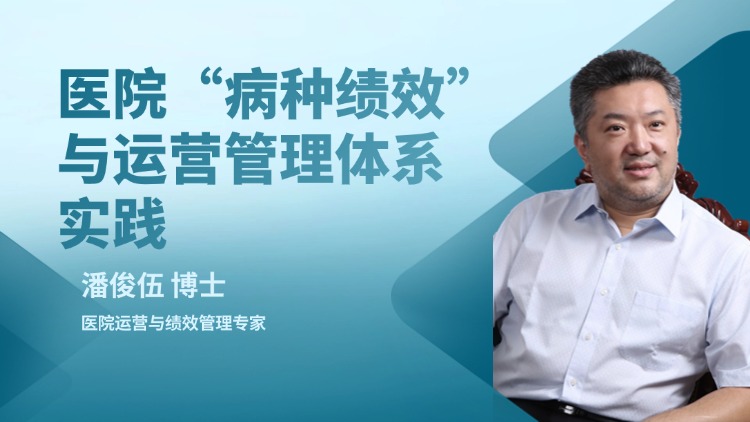 潘俊伍：《医院“B种绩效”与运营管理体系实践》视频课程