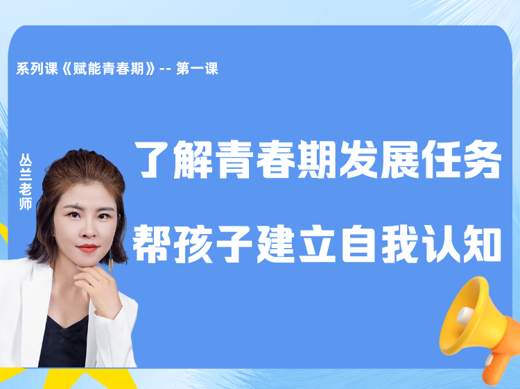《赋能青春期》系列课：了解青春期发展任务，帮孩子建立自我认知